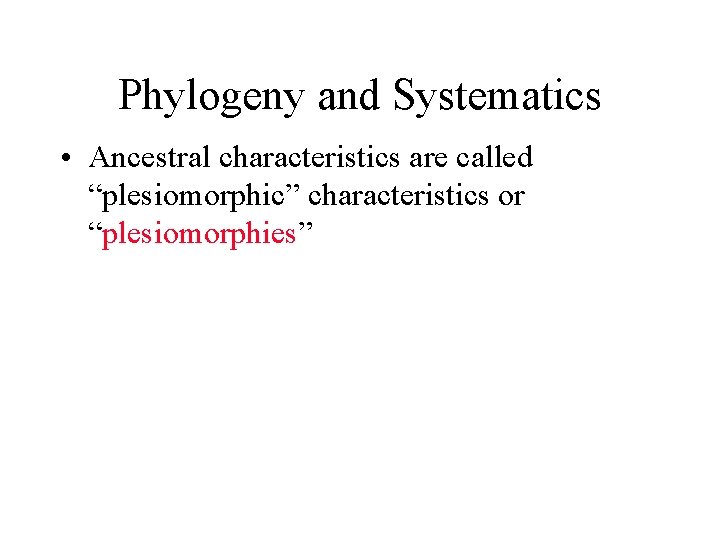 Phylogeny and Systematics • Ancestral characteristics are called “plesiomorphic” characteristics or “plesiomorphies” 