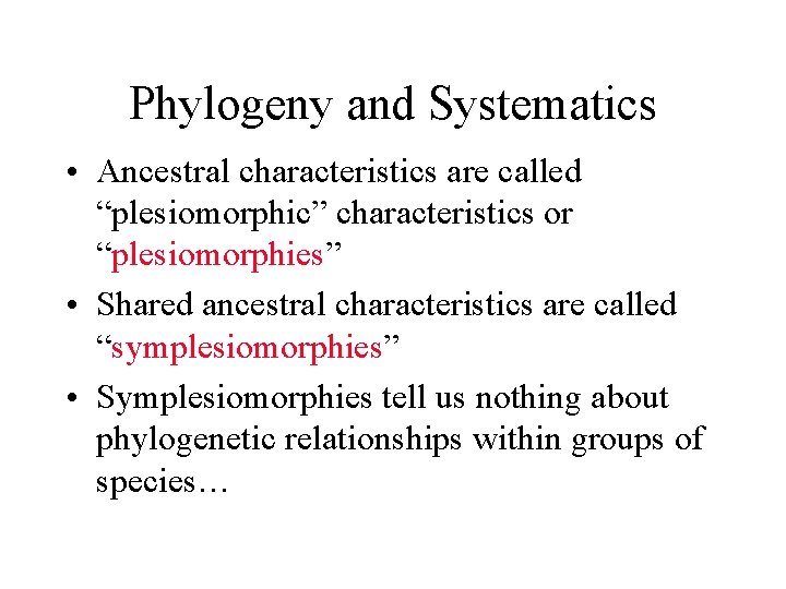 Phylogeny and Systematics • Ancestral characteristics are called “plesiomorphic” characteristics or “plesiomorphies” • Shared