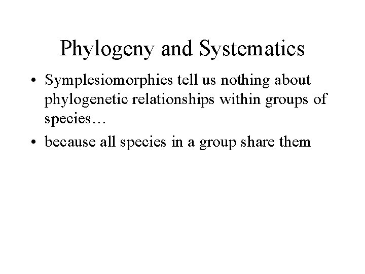Phylogeny and Systematics • Symplesiomorphies tell us nothing about phylogenetic relationships within groups of