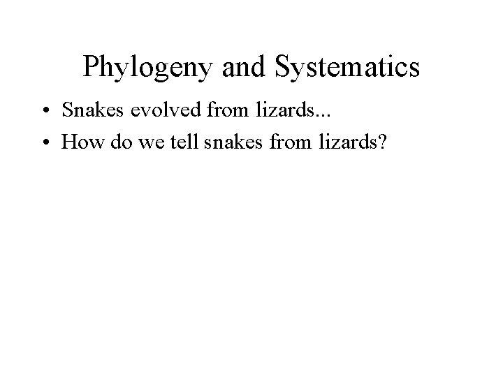 Phylogeny and Systematics • Snakes evolved from lizards. . . • How do we