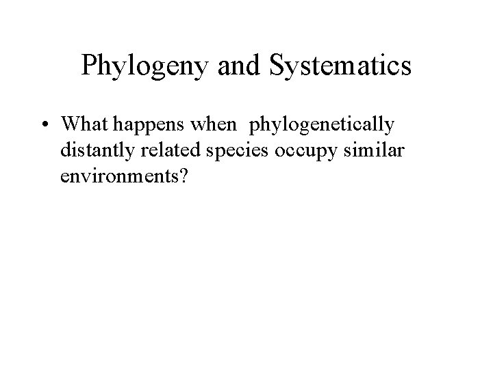 Phylogeny and Systematics • What happens when phylogenetically distantly related species occupy similar environments?