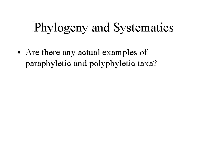 Phylogeny and Systematics • Are there any actual examples of paraphyletic and polyphyletic taxa?