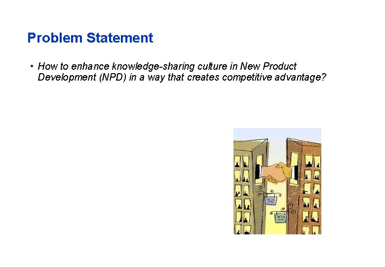 Problem Statement • How to enhance knowledge-sharing culture in New Product Development (NPD) in