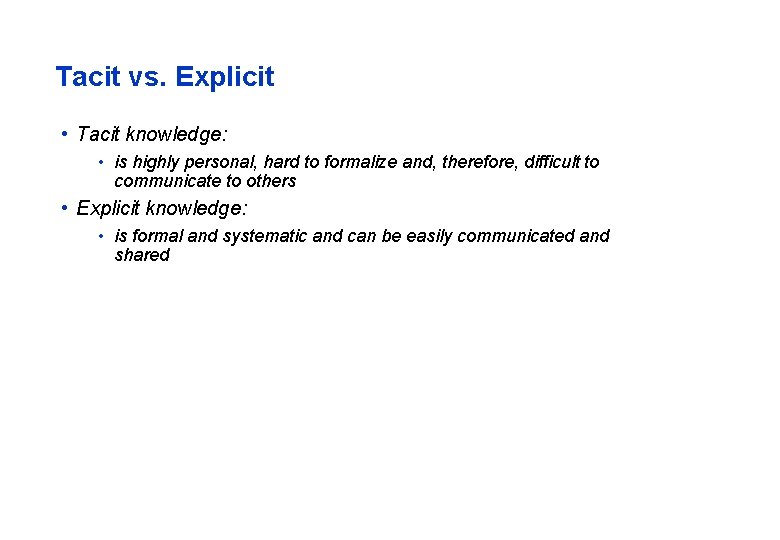 Tacit vs. Explicit • Tacit knowledge: • is highly personal, hard to formalize and,