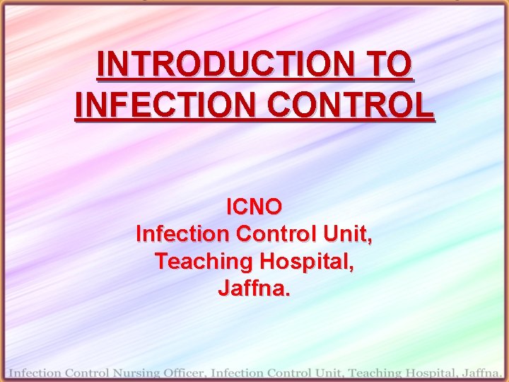 INTRODUCTION TO INFECTION CONTROL ICNO Infection Control Unit, Teaching Hospital, Jaffna. 