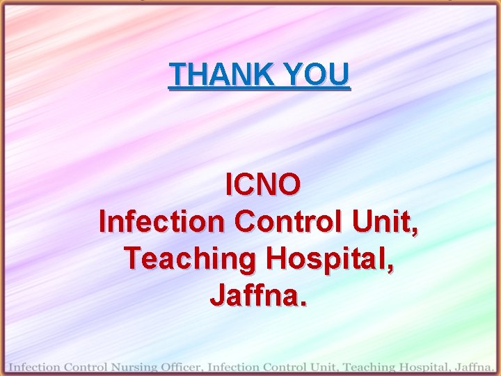 THANK YOU ICNO Infection Control Unit, Teaching Hospital, Jaffna. 