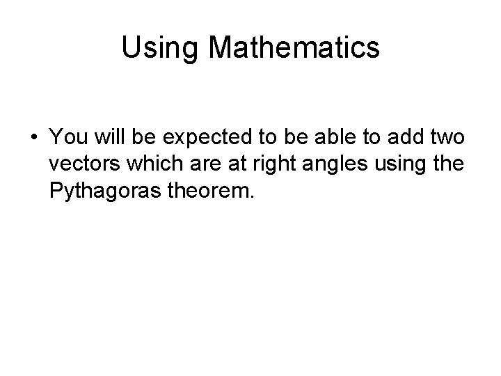 Using Mathematics • You will be expected to be able to add two vectors