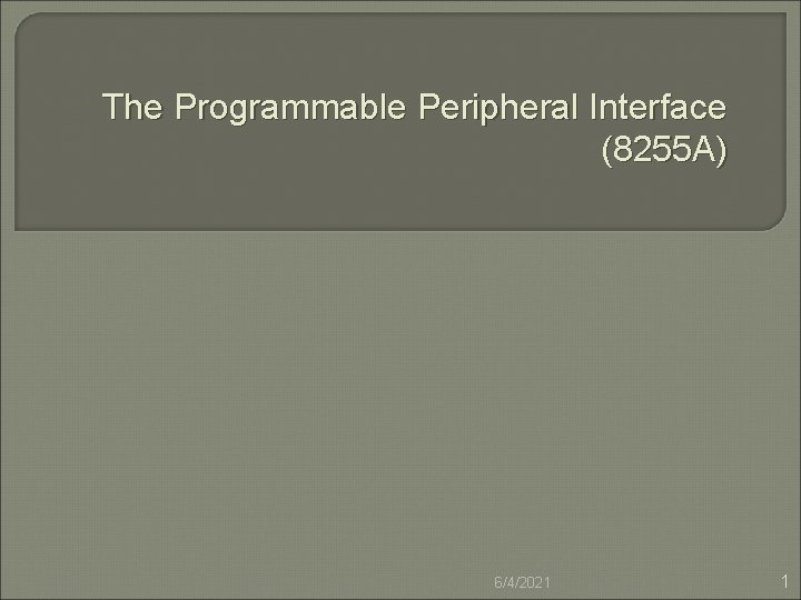 The Programmable Peripheral Interface (8255 A) 6/4/2021 1 