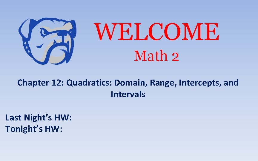 WELCOME Math 2 Chapter 12: Quadratics: Domain, Range, Intercepts, and Intervals Last Night’s HW: