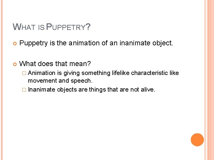 WHAT IS PUPPETRY? Puppetry is the animation of an inanimate object. What does that