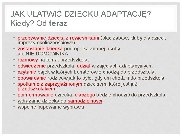 JAK UŁATWIĆ DZIECKU ADAPTACJĘ? Kiedy? Od teraz • przebywanie dziecka z rówieśnikami (plac zabaw,