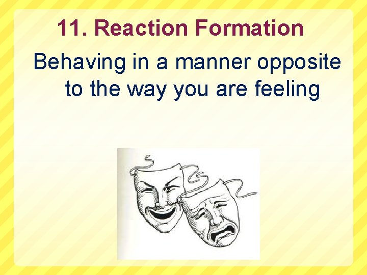 11. Reaction Formation Behaving in a manner opposite to the way you are feeling