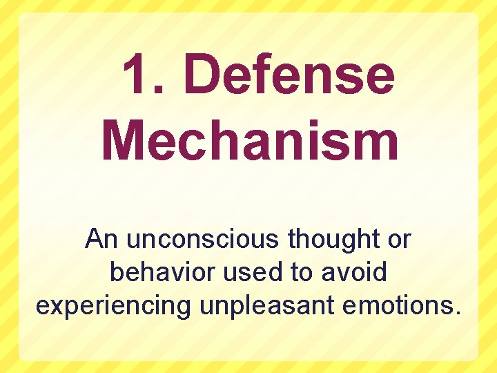 1. Defense Mechanism An unconscious thought or behavior used to avoid experiencing unpleasant emotions.