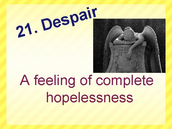 D. 21 r i a p es A feeling of complete hopelessness 