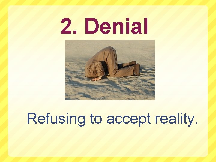 2. Denial Refusing to accept reality. 