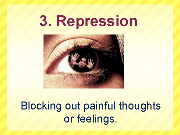 3. Repression Blocking out painful thoughts or feelings. 