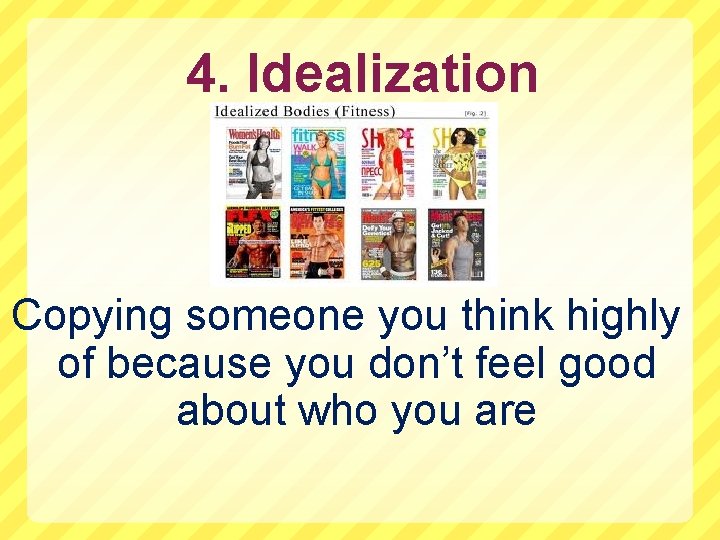 4. Idealization Copying someone you think highly of because you don’t feel good about