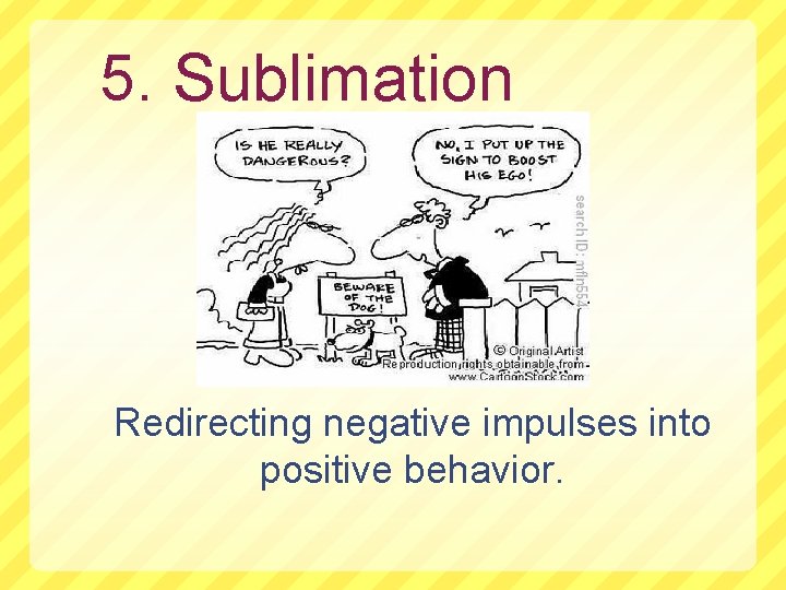 5. Sublimation Redirecting negative impulses into positive behavior. 