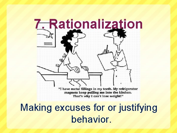 7. Rationalization Making excuses for or justifying behavior. 
