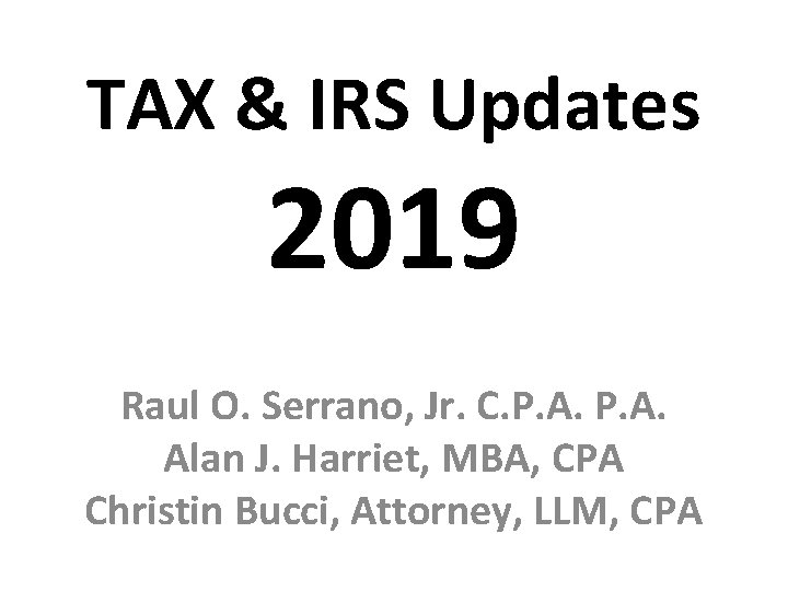 TAX & IRS Updates 2019 Raul O. Serrano, Jr. C. P. A. Alan J.