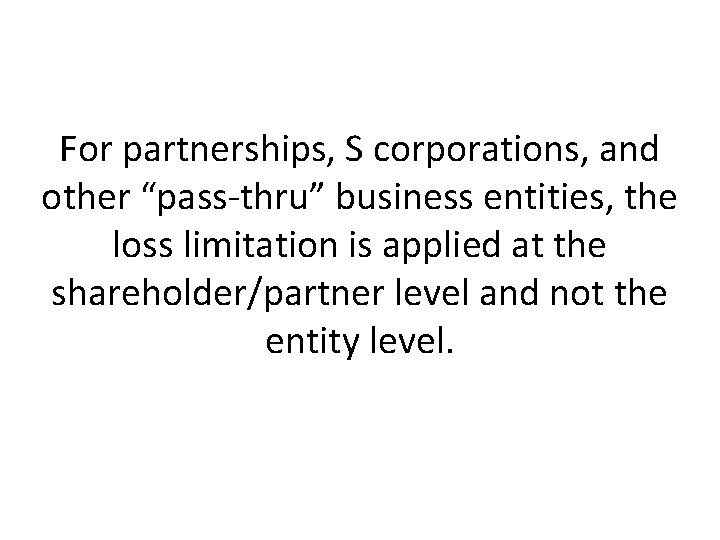For partnerships, S corporations, and other “pass-thru” business entities, the loss limitation is applied