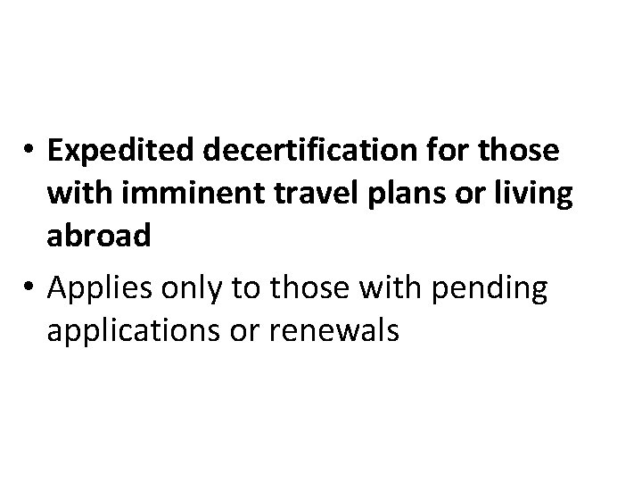  • Expedited decertification for those with imminent travel plans or living abroad •