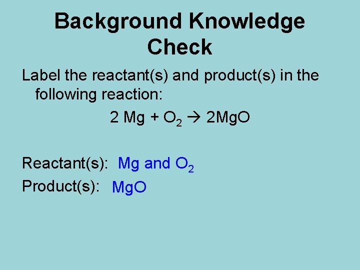 Background Knowledge Check Label the reactant(s) and product(s) in the following reaction: 2 Mg
