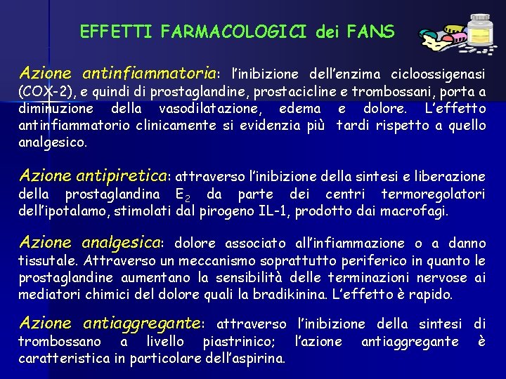 EFFETTI FARMACOLOGICI dei FANS Azione antinfiammatoria: l’inibizione dell’enzima cicloossigenasi (COX-2), e quindi di prostaglandine,