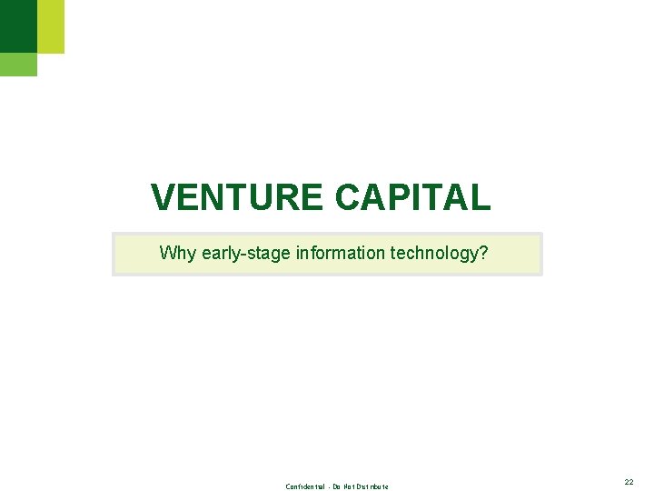 VENTURE CAPITAL Why early-stage information technology? Confidential - Do Not Distribute 22 