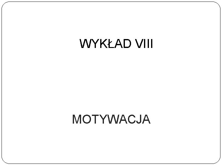 WYKŁAD VIII MOTYWACJA 