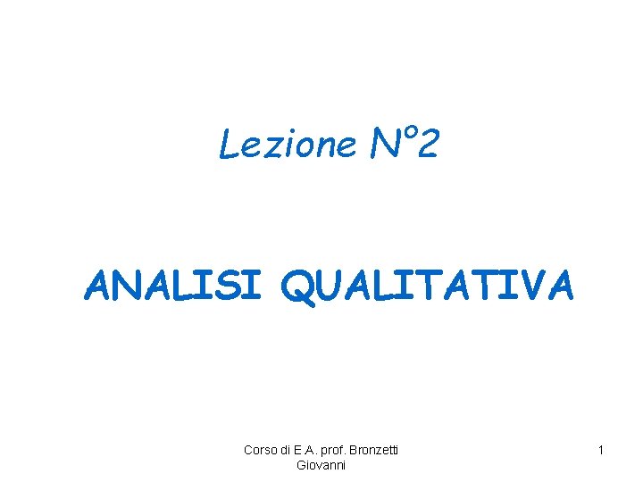 Lezione N° 2 ANALISI QUALITATIVA Corso di E. A. prof. Bronzetti Giovanni 1 