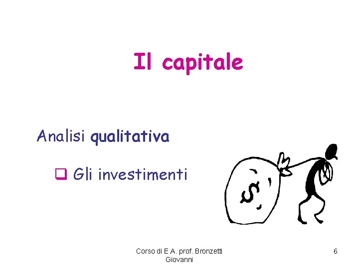 Il capitale Analisi qualitativa q Gli investimenti Corso di E. A. prof. Bronzetti Giovanni
