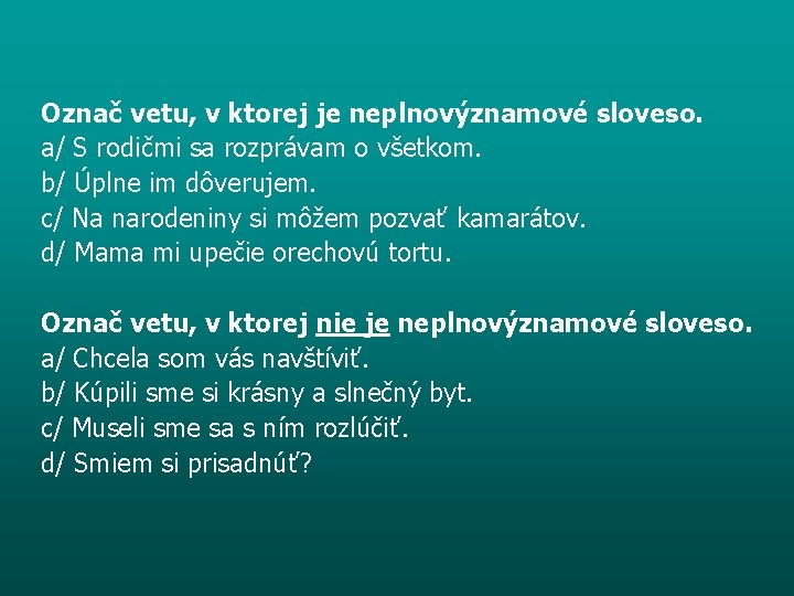 Označ vetu, v ktorej je neplnovýznamové sloveso. a/ S rodičmi sa rozprávam o všetkom.