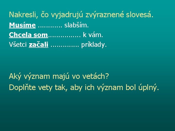 Nakresli, čo vyjadrujú zvýraznené slovesá. Musíme. . . slabším. Chcela som. . . .