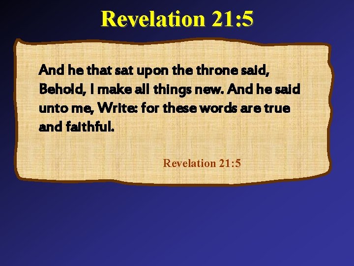 Revelation 21: 5 And he that sat upon the throne said, Behold, I make