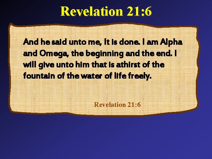 Revelation 21: 6 And he said unto me, It is done. I am Alpha