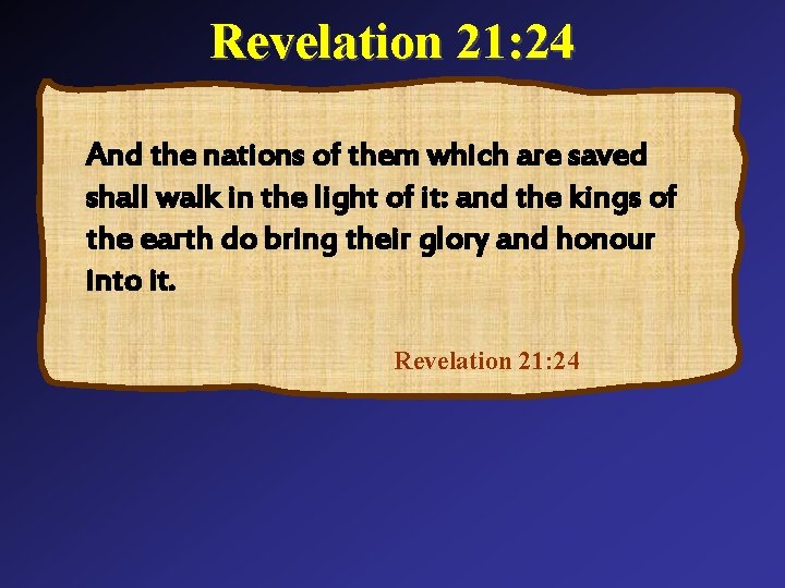 Revelation 21: 24 And the nations of them which are saved shall walk in