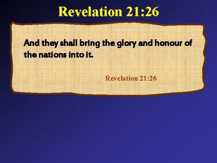 Revelation 21: 26 And they shall bring the glory and honour of the nations