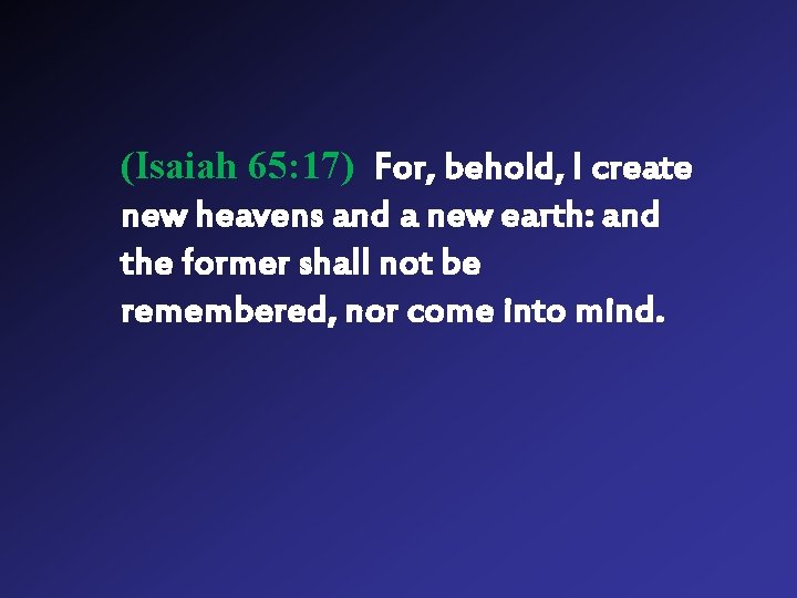 (Isaiah 65: 17) For, behold, I create new heavens and a new earth: and