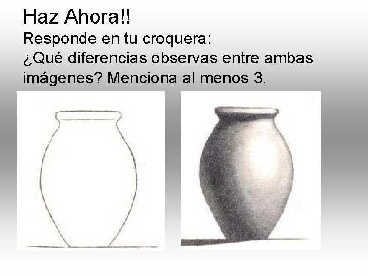 Haz Ahora!! Responde en tu croquera: ¿Qué diferencias observas entre ambas imágenes? Menciona al