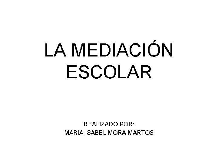 LA MEDIACIÓN ESCOLAR REALIZADO POR: MARIA ISABEL MORA MARTOS 