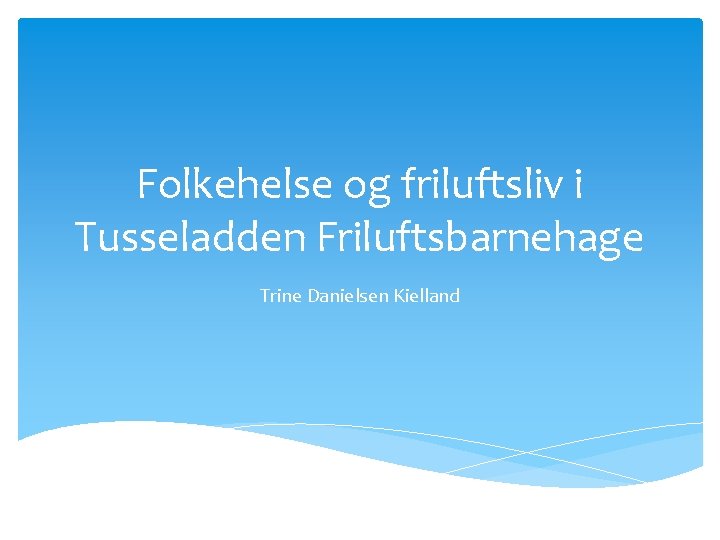 Folkehelse og friluftsliv i Tusseladden Friluftsbarnehage Trine Danielsen Kielland 