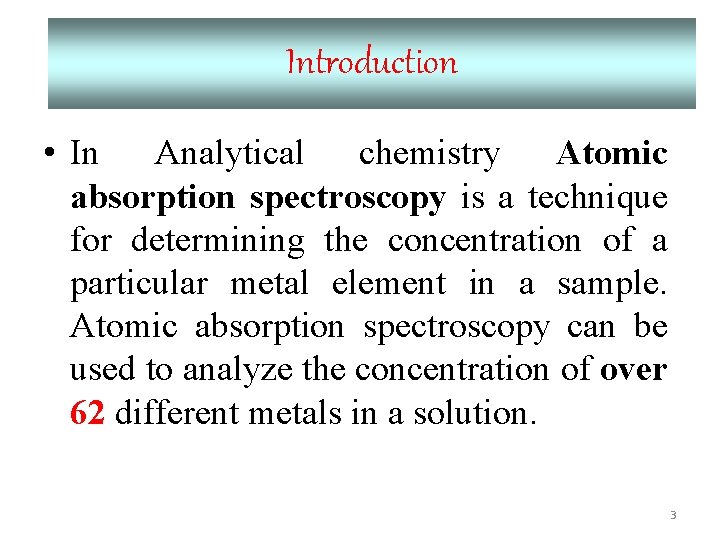 Introduction • In Analytical chemistry Atomic absorption spectroscopy is a technique for determining the