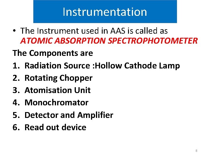 Instrumentation • The Instrument used in AAS is called as ATOMIC ABSORPTION SPECTROPHOTOMETER The