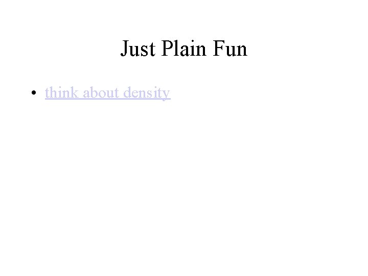 Just Plain Fun • think about density 