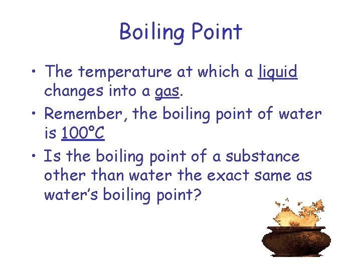 Boiling Point • The temperature at which a liquid changes into a gas. •