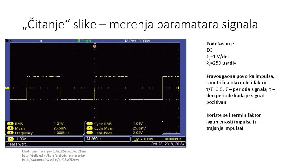 „Čitanje“ slike – merenja paramatara signala Podešavanje DC ky=1 V/div kx=250 µs/div Pravougaona povorka „Čitanje“ slike – merenja paramatara signala Podešavanje DC ky=1 V/div kx=250 µs/div Pravougaona povorka