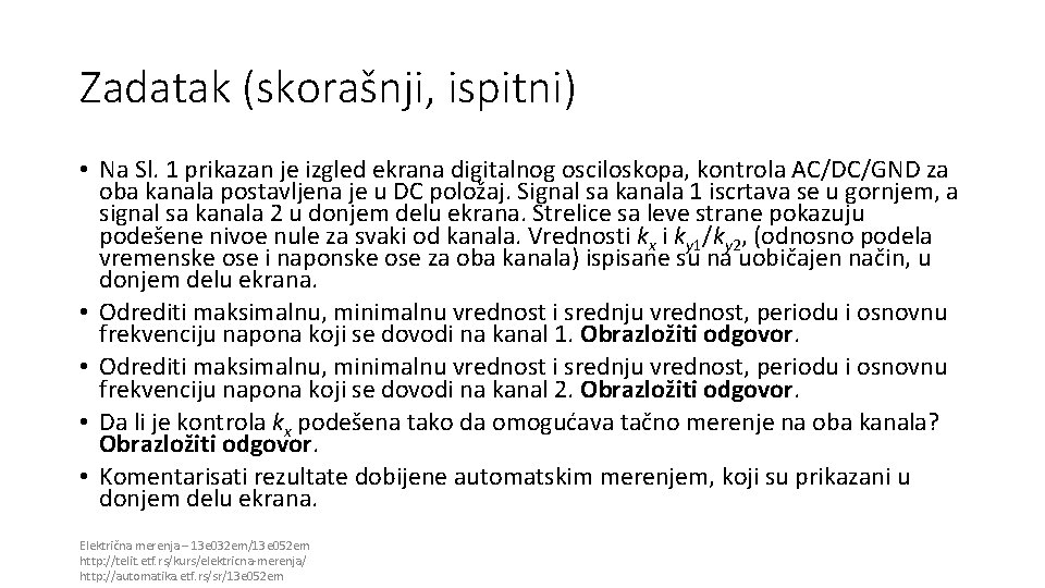 Zadatak (skorašnji, ispitni) • Na Sl. 1 prikazan je izgled ekrana digitalnog osciloskopa, kontrola Zadatak (skorašnji, ispitni) • Na Sl. 1 prikazan je izgled ekrana digitalnog osciloskopa, kontrola