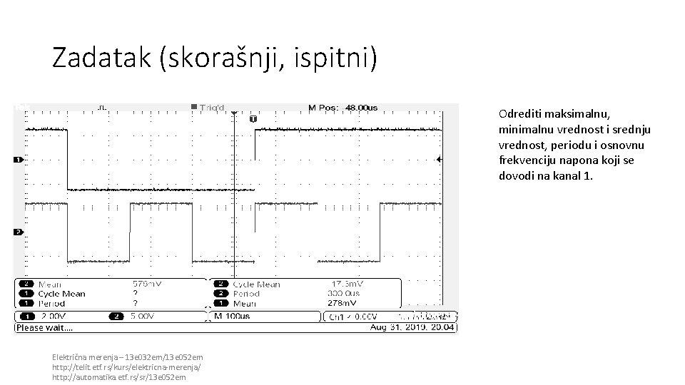 Zadatak (skorašnji, ispitni) Odrediti maksimalnu, minimalnu vrednost i srednju vrednost, periodu i osnovnu frekvenciju Zadatak (skorašnji, ispitni) Odrediti maksimalnu, minimalnu vrednost i srednju vrednost, periodu i osnovnu frekvenciju