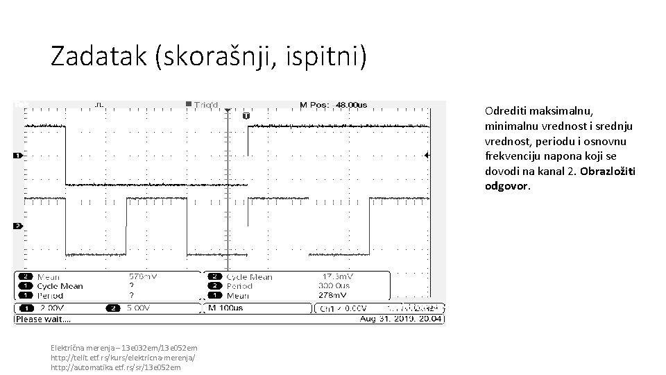 Zadatak (skorašnji, ispitni) Odrediti maksimalnu, minimalnu vrednost i srednju vrednost, periodu i osnovnu frekvenciju Zadatak (skorašnji, ispitni) Odrediti maksimalnu, minimalnu vrednost i srednju vrednost, periodu i osnovnu frekvenciju